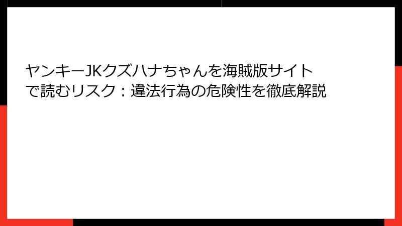 ヤンキーJKクズハナちゃんを海賊版サイトで読むリスク：違法行為の危険性を徹底解説