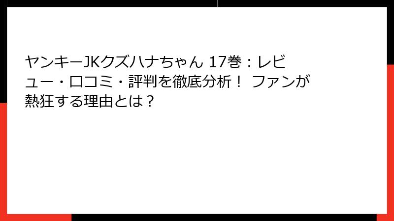 ヤンキーJKクズハナちゃん 17巻：レビュー・口コミ・評判を徹底分析！ ファンが熱狂する理由とは？