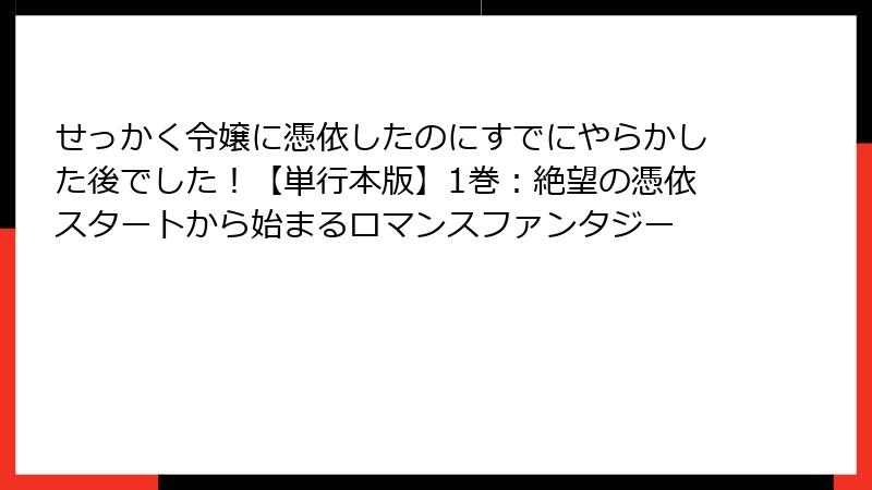 せっかく令嬢に憑依したのにすでにやらかした後でした！【単行本版】1巻：絶望の憑依スタートから始まるロマンスファンタジー