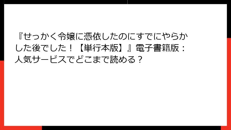 『せっかく令嬢に憑依したのにすでにやらかした後でした！【単行本版】』電子書籍版：人気サービスでどこまで読める？