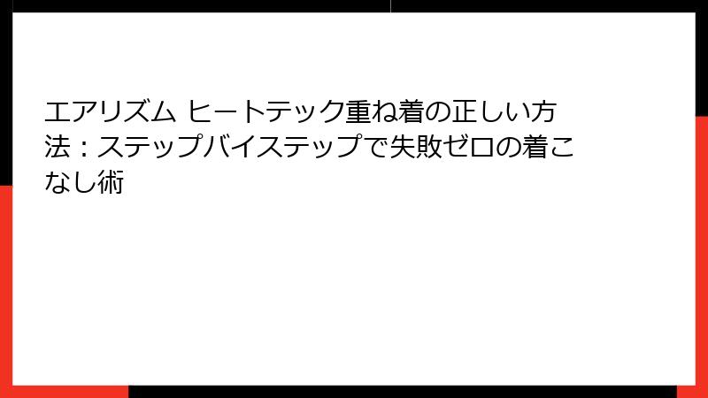 エアリズム ヒートテック重ね着の正しい方法:ステップバイステップで失敗ゼロの着こなし術