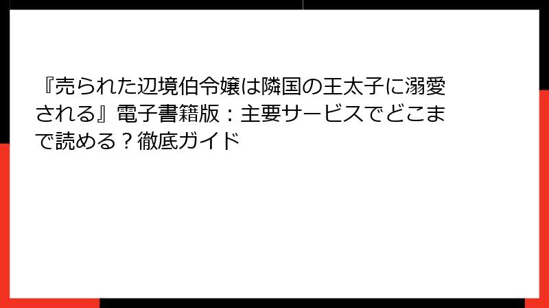 『売られた辺境伯令嬢は隣国の王太子に溺愛される』電子書籍版：主要サービスでどこまで読める？徹底ガイド