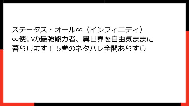 ステータス・オール∞(インフィニティ) ∞使いの最強能力者、異世界を自由気ままに暮らします! 5巻のネタバレ全開あらすじ