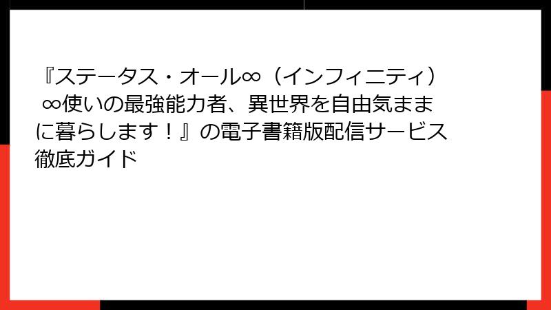 『ステータス・オール∞(インフィニティ) ∞使いの最強能力者、異世界を自由気ままに暮らします!』の電子書籍版配信サービス徹底ガイド