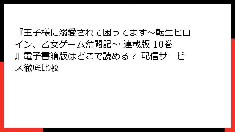『王子様に溺愛されて困ってます～転生ヒロイン、乙女ゲーム奮闘記～ 連載版 10巻』電子書籍版はどこで読める？ 配信サービス徹底比較