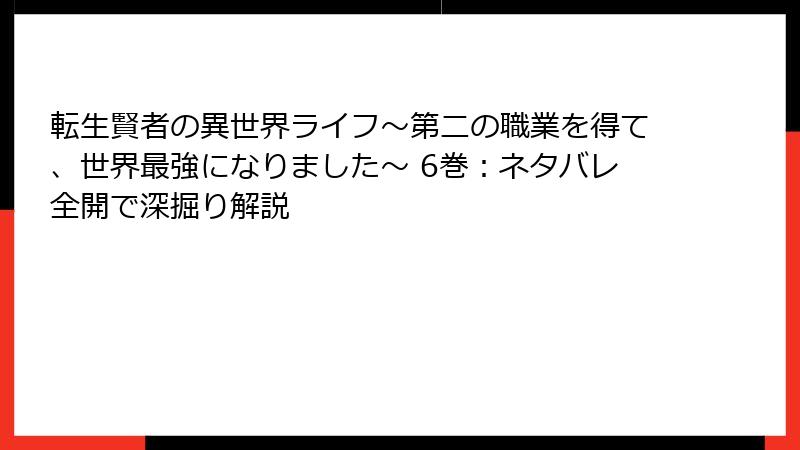 転生賢者の異世界ライフ～第二の職業を得て、世界最強になりました～ 6巻：ネタバレ全開で深掘り解説