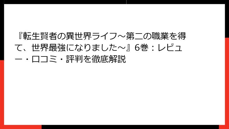 『転生賢者の異世界ライフ～第二の職業を得て、世界最強になりました～』6巻：レビュー・口コミ・評判を徹底解説