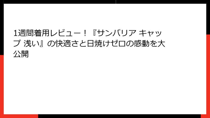 1週間着用レビュー！『サンバリア キャップ 浅い』の快適さと日焼けゼロの感動を大公開