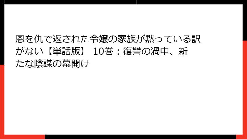 恩を仇で返された令嬢の家族が黙っている訳がない【単話版】 10巻：復讐の渦中、新たな陰謀の幕開け