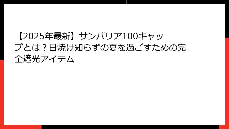 【2025年最新】サンバリア100キャップとは？日焼け知らずの夏を過ごすための完全遮光アイテム