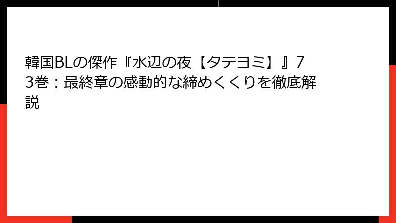 韓国BLの傑作『水辺の夜【タテヨミ】』73巻：最終章の感動的な締めくくりを徹底解説