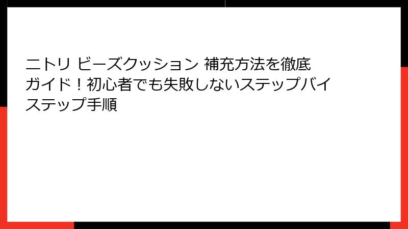 ニトリ ビーズクッション 補充方法を徹底ガイド！初心者でも失敗しないステップバイステップ手順