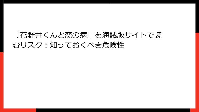 『花野井くんと恋の病』を海賊版サイトで読むリスク:知っておくべき危険性