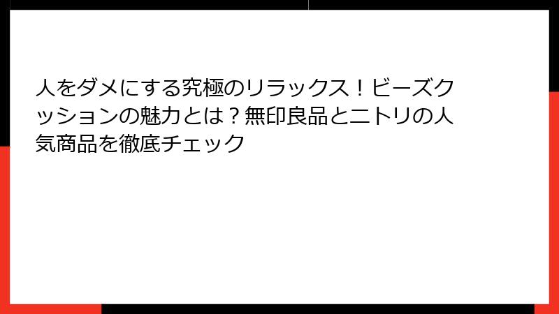 人をダメにする究極のリラックス！ビーズクッションの魅力とは？無印良品とニトリの人気商品を徹底チェック