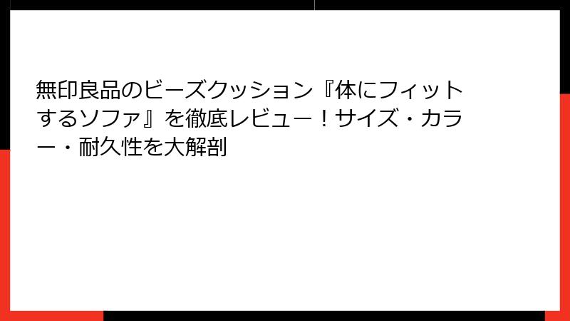 無印良品のビーズクッション『体にフィットするソファ』を徹底レビュー！サイズ・カラー・耐久性を大解剖