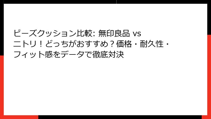 ビーズクッション比較: 無印良品 vs ニトリ！どっちがおすすめ？価格・耐久性・フィット感をデータで徹底対決