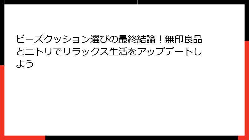 ビーズクッション選びの最終結論！無印良品とニトリでリラックス生活をアップデートしよう