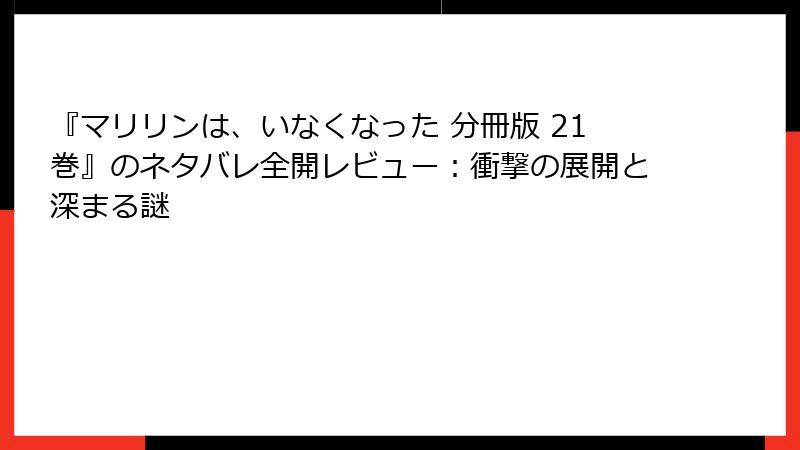 『マリリンは、いなくなった 分冊版 21巻』のネタバレ全開レビュー：衝撃の展開と深まる謎