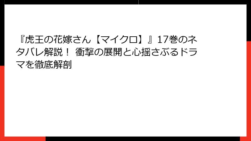 『虎王の花嫁さん【マイクロ】』17巻のネタバレ解説！ 衝撃の展開と心揺さぶるドラマを徹底解剖