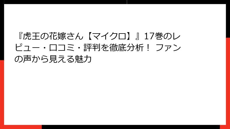 『虎王の花嫁さん【マイクロ】』17巻のレビュー・口コミ・評判を徹底分析！ ファンの声から見える魅力