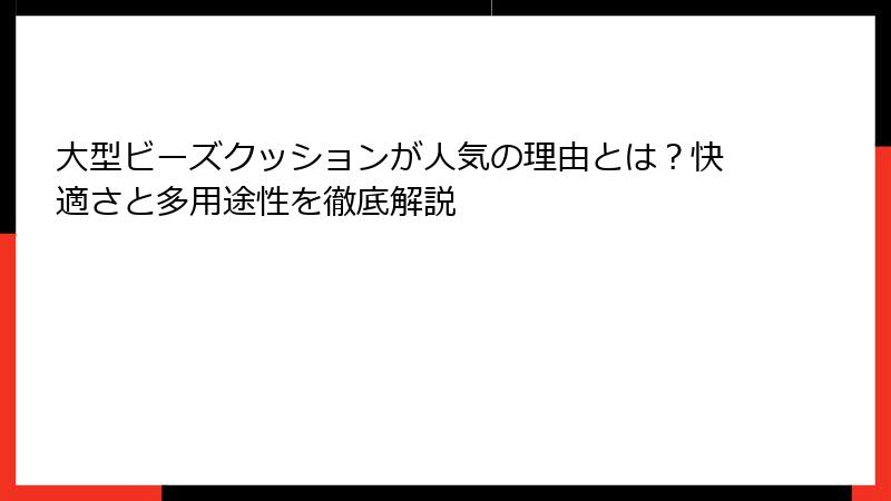 大型ビーズクッションが人気の理由とは？快適さと多用途性を徹底解説