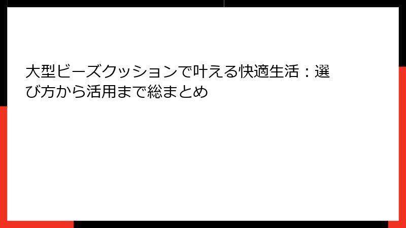 大型ビーズクッションで叶える快適生活：選び方から活用まで総まとめ