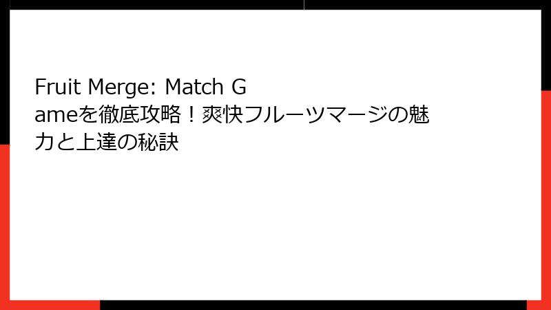 Fruit Merge: Match Gameを徹底攻略！爽快フルーツマージの魅力と上達の秘訣