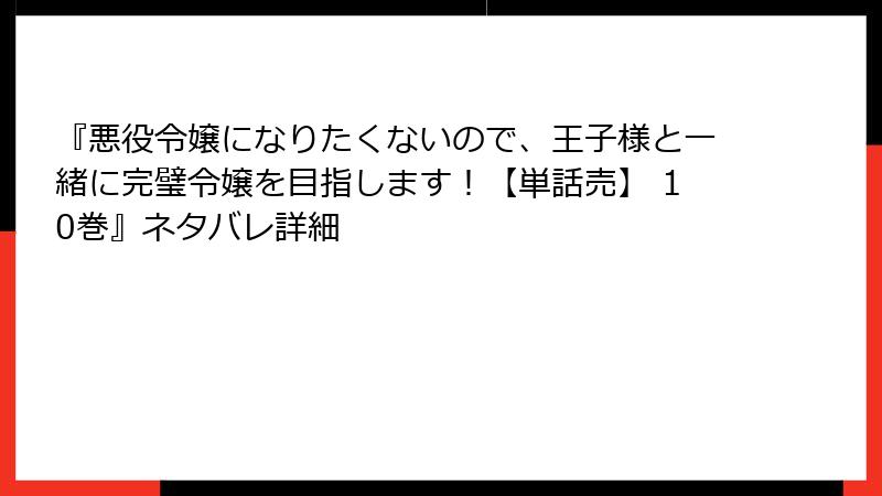 『悪役令嬢になりたくないので、王子様と一緒に完璧令嬢を目指します！【単話売】 10巻』ネタバレ詳細