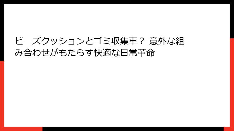 ビーズクッションとゴミ収集車？ 意外な組み合わせがもたらす快適な日常革命