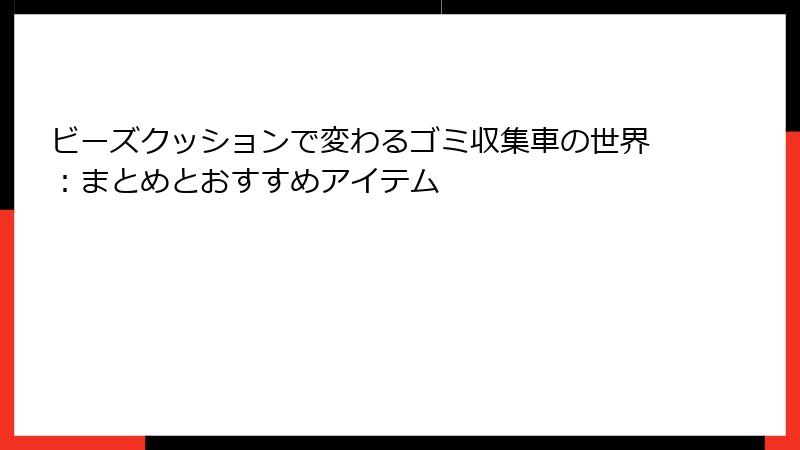ビーズクッションで変わるゴミ収集車の世界：まとめとおすすめアイテム