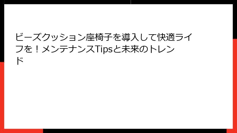 ビーズクッション座椅子を導入して快適ライフを！メンテナンスTipsと未来のトレンド