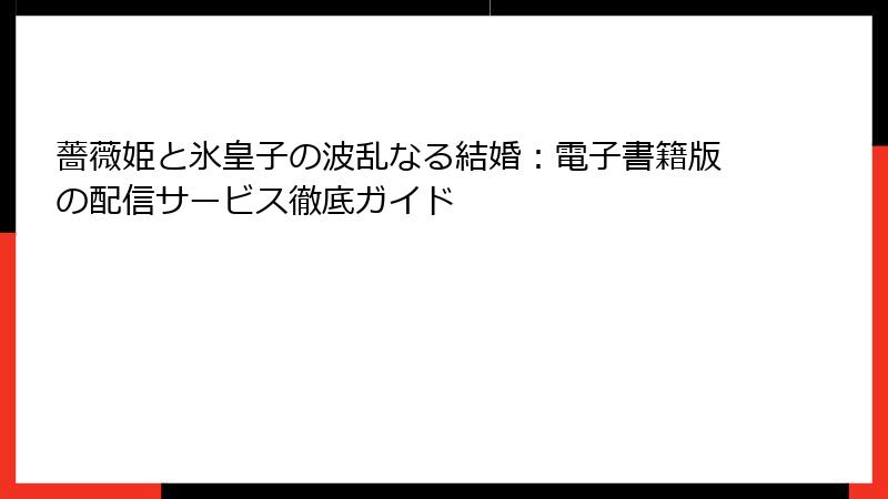 薔薇姫と氷皇子の波乱なる結婚：電子書籍版の配信サービス徹底ガイド