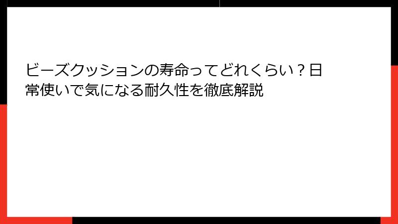 ビーズクッションの寿命ってどれくらい？日常使いで気になる耐久性を徹底解説