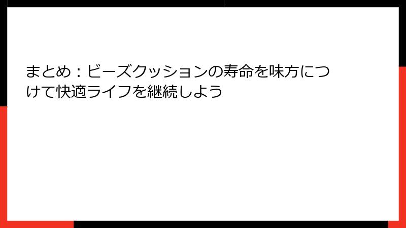 まとめ：ビーズクッションの寿命を味方につけて快適ライフを継続しよう