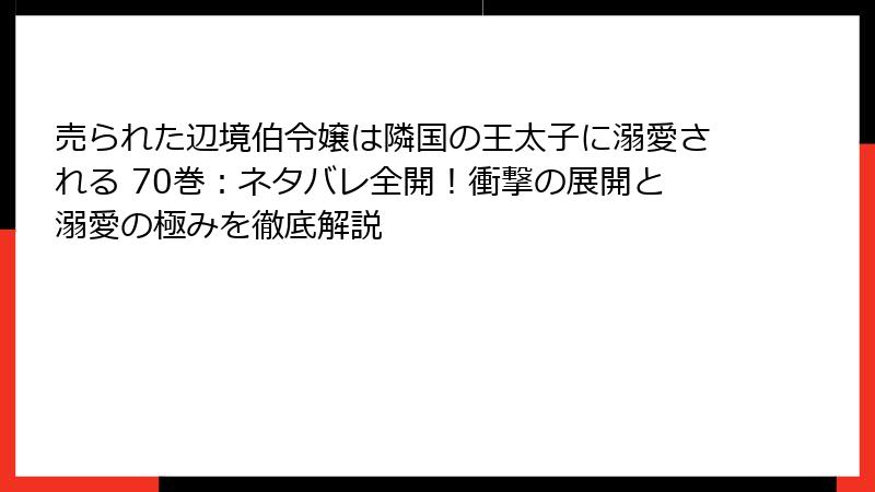 売られた辺境伯令嬢は隣国の王太子に溺愛される 70巻：ネタバレ全開！衝撃の展開と溺愛の極みを徹底解説