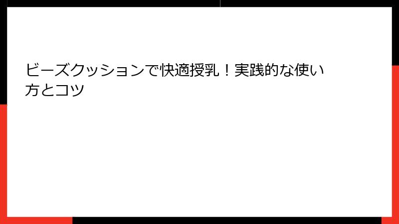 ビーズクッションで快適授乳！実践的な使い方とコツ