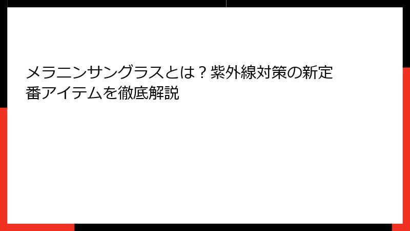 メラニンサングラスとは？紫外線対策の新定番アイテムを徹底解説