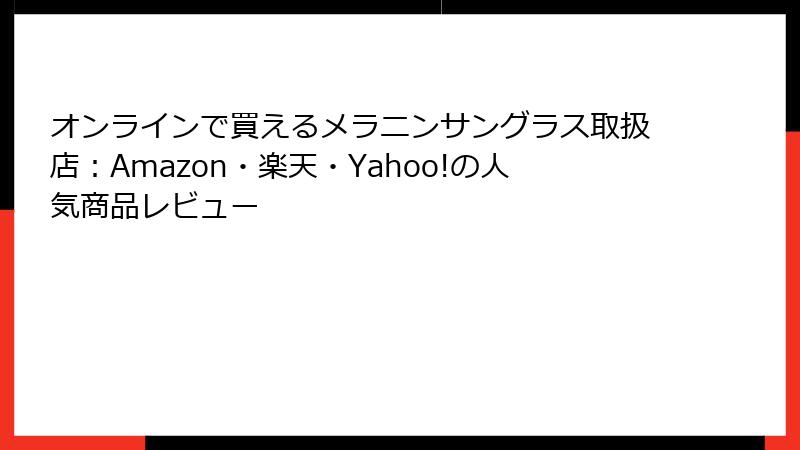 オンラインで買えるメラニンサングラス取扱店：Amazon・楽天・Yahoo!の人気商品レビュー