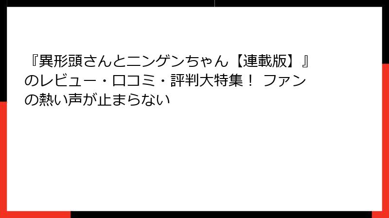 『異形頭さんとニンゲンちゃん【連載版】』のレビュー・口コミ・評判大特集！ ファンの熱い声が止まらない