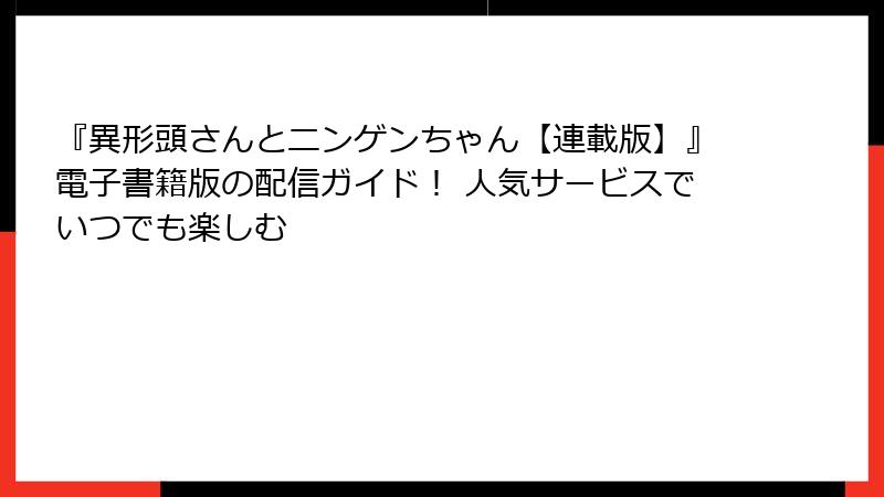 『異形頭さんとニンゲンちゃん【連載版】』電子書籍版の配信ガイド！ 人気サービスでいつでも楽しむ