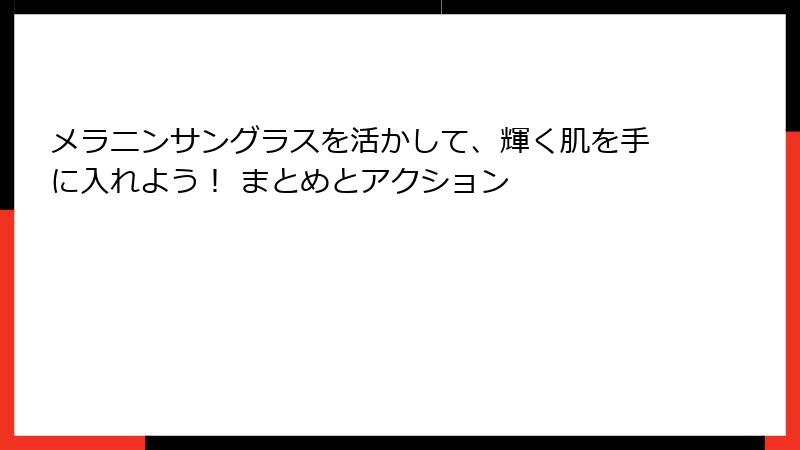メラニンサングラスを活かして、輝く肌を手に入れよう！ まとめとアクション