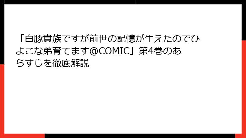 「白豚貴族ですが前世の記憶が生えたのでひよこな弟育てます@COMIC」第4巻のあらすじを徹底解説