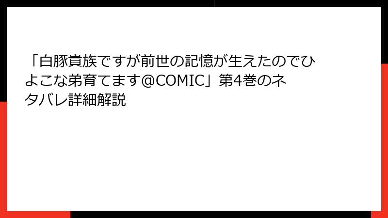 「白豚貴族ですが前世の記憶が生えたのでひよこな弟育てます@COMIC」第4巻のネタバレ詳細解説