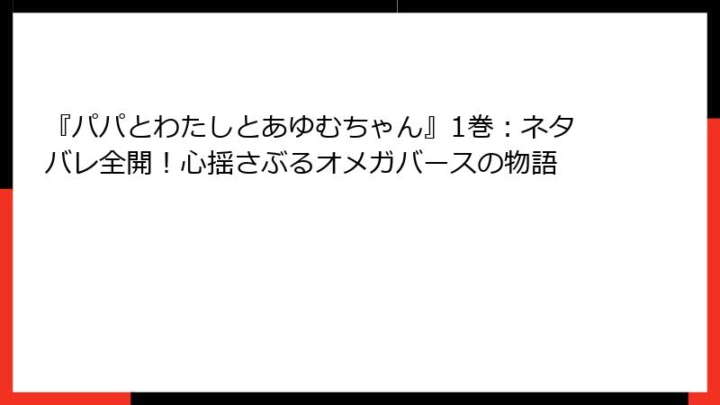 『パパとわたしとあゆむちゃん』1巻：ネタバレ全開！心揺さぶるオメガバースの物語