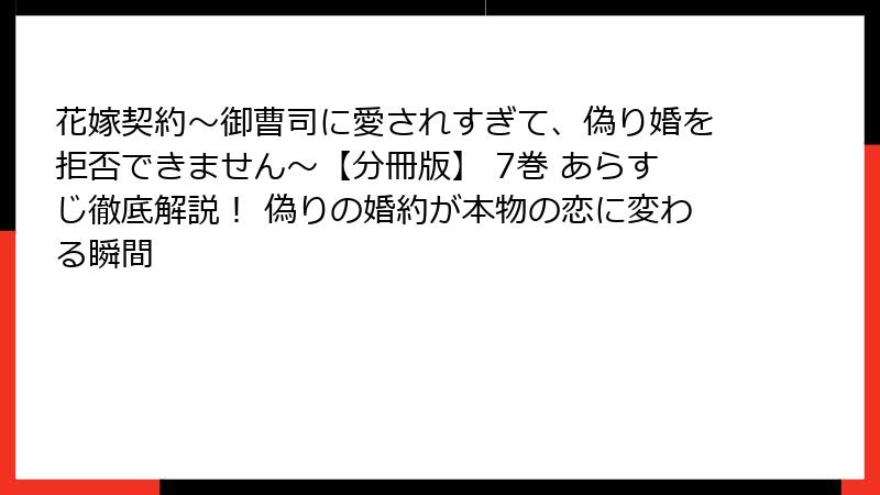花嫁契約～御曹司に愛されすぎて、偽り婚を拒否できません～【分冊版】 7巻 あらすじ徹底解説！ 偽りの婚約が本物の恋に変わる瞬間