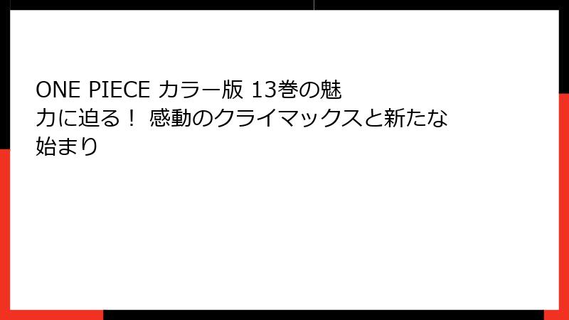 ONE PIECE カラー版 13巻の魅力に迫る！ 感動のクライマックスと新たな始まり