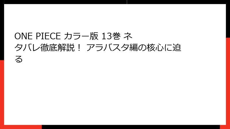 ONE PIECE カラー版 13巻 ネタバレ徹底解説！ アラバスタ編の核心に迫る