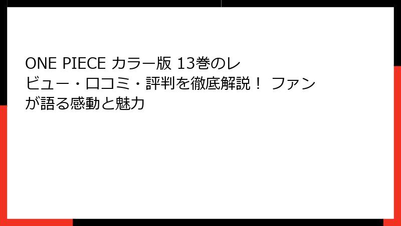 ONE PIECE カラー版 13巻のレビュー・口コミ・評判を徹底解説！ ファンが語る感動と魅力