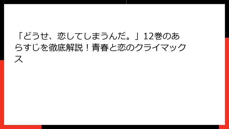 「どうせ、恋してしまうんだ。」12巻のあらすじを徹底解説！青春と恋のクライマックス