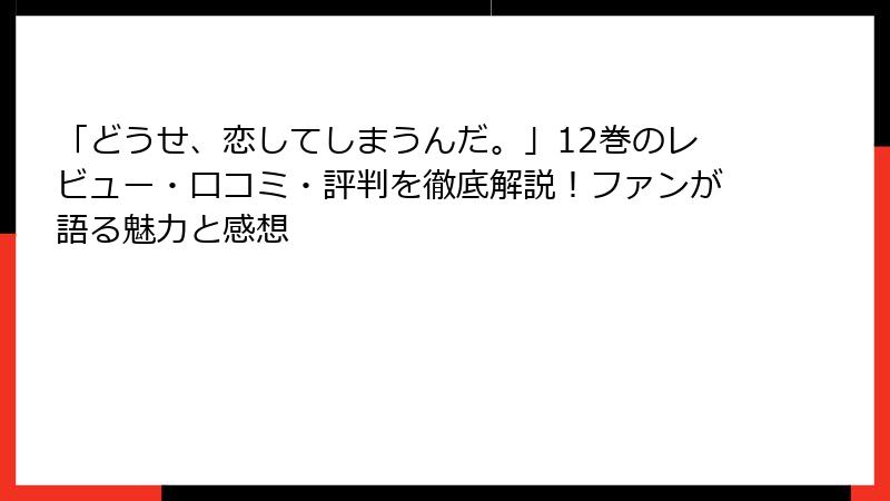 「どうせ、恋してしまうんだ。」12巻のレビュー・口コミ・評判を徹底解説！ファンが語る魅力と感想